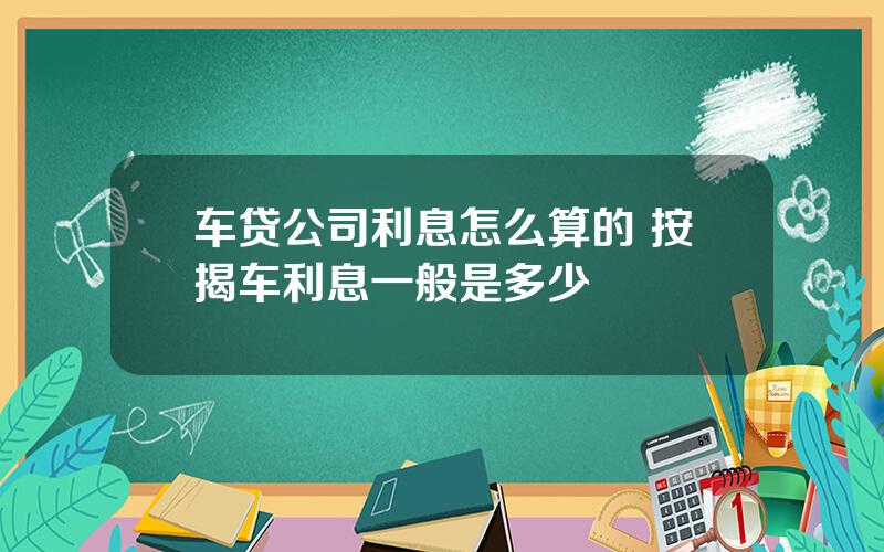 车贷公司利息怎么算的 按揭车利息一般是多少